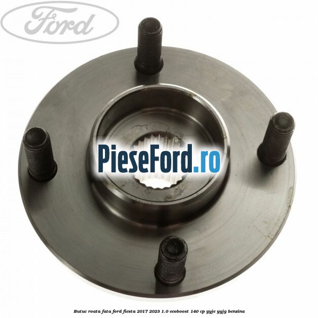 Butuc roata fata Ford Fiesta 2017-2023 1.0 EcoBoost 140 cp YYJE, YYJG benzina