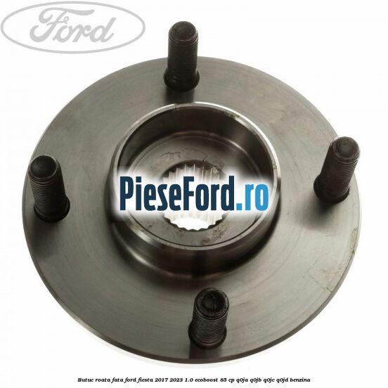 Butuc roata fata Ford Fiesta 2017-2023 1.0 EcoBoost 85 cp Q0JA, Q0JB, Q0JC, Q0JD benzina
