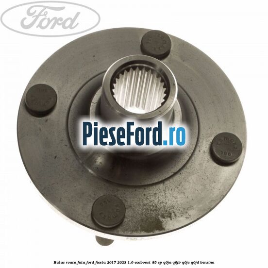 Butuc roata fata Ford Fiesta 2017-2023 1.0 EcoBoost 85 cp Q0JA, Q0JB, Q0JC, Q0JD benzina