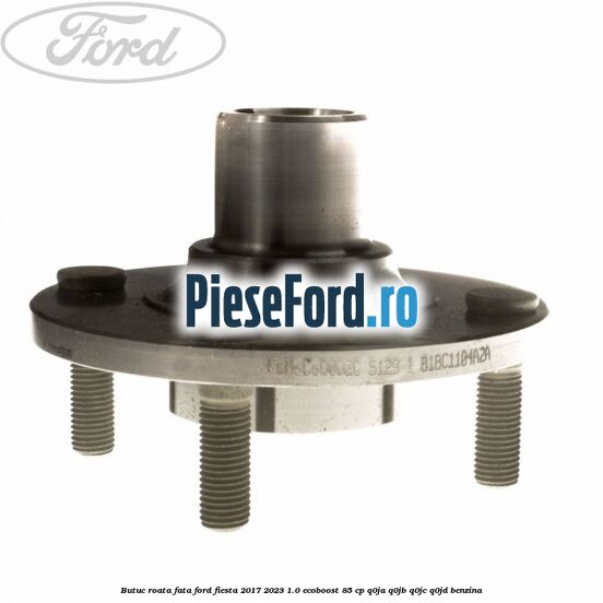 Butuc roata fata Ford Fiesta 2017-2023 1.0 EcoBoost 85 cp Q0JA, Q0JB, Q0JC, Q0JD benzina