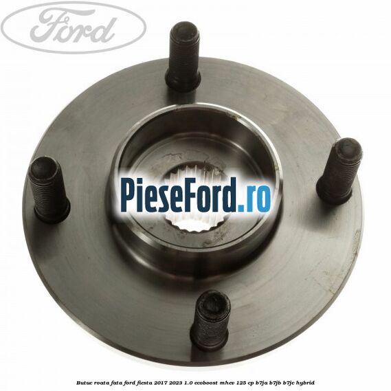 Butuc roata fata Ford Fiesta 2017-2023 1.0 EcoBoost mHEV 125 cp B7JA, B7JB, B7JC Hybrid