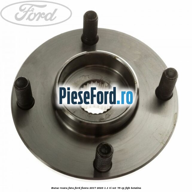 Butuc roata fata Ford Fiesta 2017-2023 1.1 Ti-VCT 75 cp FSJB benzina