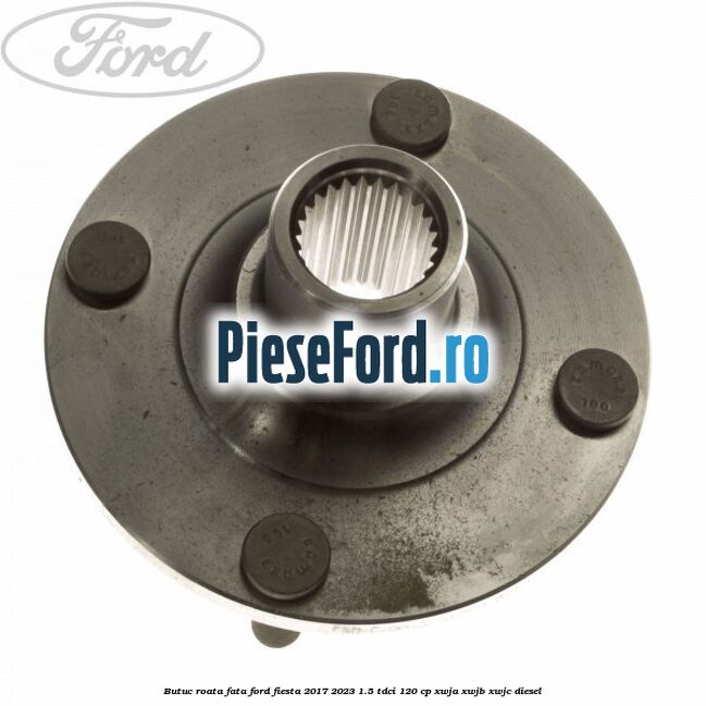 Butuc roata fata Ford Fiesta 2017-2023 1.5 TDCi 120 cp XWJA, XWJB, XWJC diesel