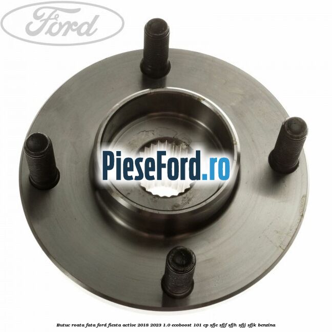 Butuc roata fata Ford Fiesta Active 2018-2023 1.0 EcoBoost 101 cp SFJE, SFJF, SFJH, SFJJ, SFJK benzina