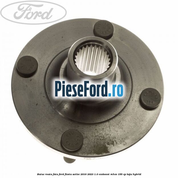 Butuc roata fata Ford Fiesta Active 2018-2023 1.0 EcoBoost mHEV 155 cp Butuc roata fata Ford Fiesta Active 2018-2023 1.0 EcoBoost mHEV 155 cp BZJA Hybrid