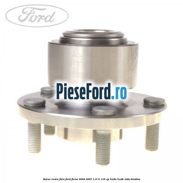 Butuc roata fata Ford Focus 2004-2007 1.6 Ti 115 cp HXDA, HXDB, SIDA benzina
