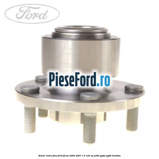 Butuc roata fata Ford Focus 2004-2007 1.8 125 cp Q7DA, QQDA, QQDB benzina