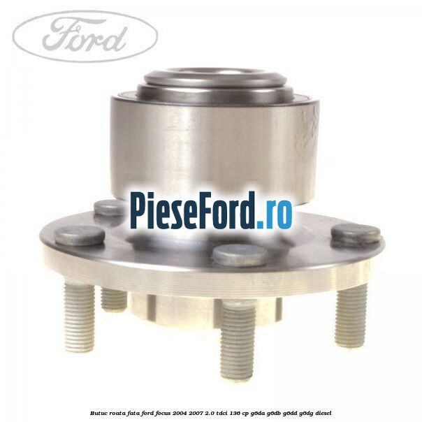 Butuc roata fata Ford Focus 2004-2007 2.0 TDCi 136 cp G6DA, G6DB, G6DD, G6DG diesel