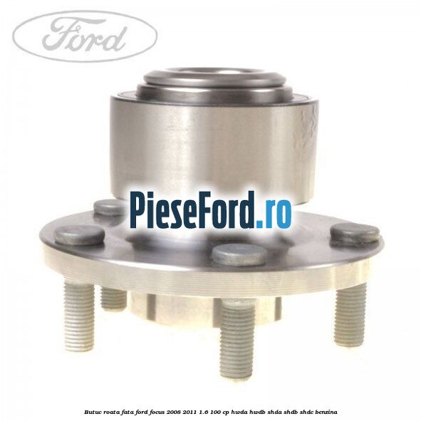 Butuc roata fata Ford Focus 2008-2011 1.6 100 cp HWDA, HWDB, SHDA, SHDB, SHDC benzina