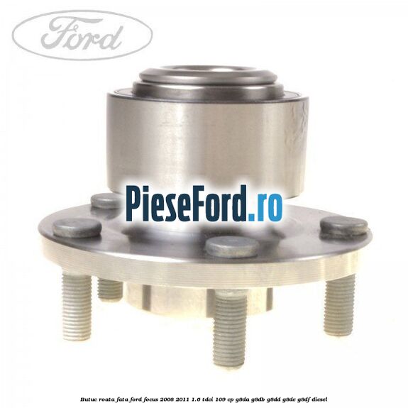Butuc roata fata Ford Focus 2008-2011 1.6 TDCi 109 cp G8DA, G8DB, G8DD, G8DE, G8DF diesel