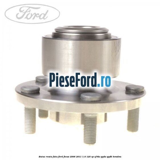 Butuc roata fata Ford Focus 2008-2011 1.8 125 cp Q7DA, QQDA, QQDB benzina