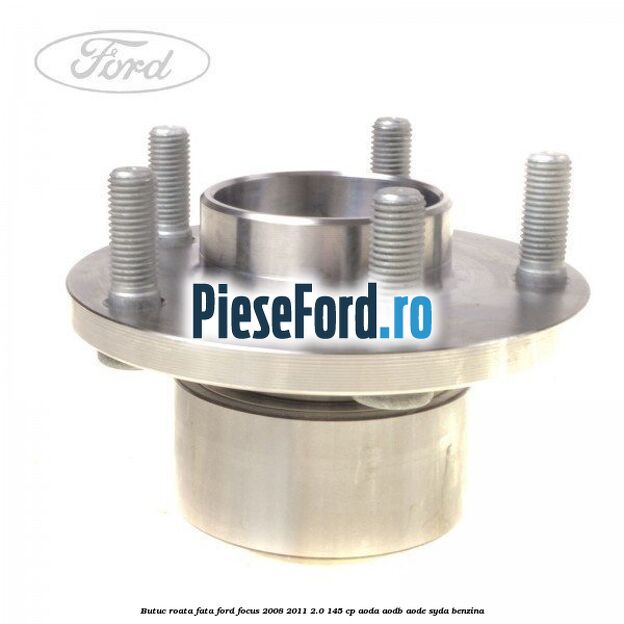 Butuc roata fata Ford Focus 2008-2011 2.0 145 cp Butuc roata fata Ford Focus 2008-2011 2.0 145 cp AODA, AODB, AODE, SYDA benzina