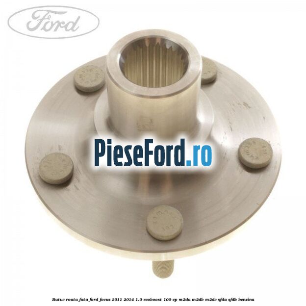 Butuc roata fata Ford Focus 2011-2014 1.0 EcoBoost 100 cp
