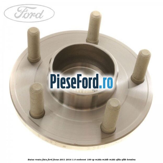 Butuc roata fata Ford Focus 2011-2014 1.0 EcoBoost 100 cp Butuc roata fata Ford Focus 2011-2014 1.0 EcoBoost 100 cp M2DA, M2DB, M2DC, SFDA, SFDB benzina