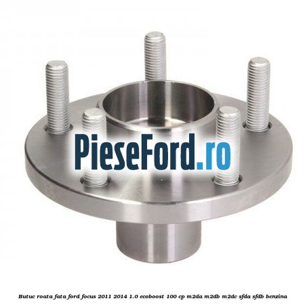 Butuc roata fata Ford Focus 2011-2014 1.0 EcoBoost 100 cp Butuc roata fata Ford Focus 2011-2014 1.0 EcoBoost 100 cp M2DA, M2DB, M2DC, SFDA, SFDB benzina