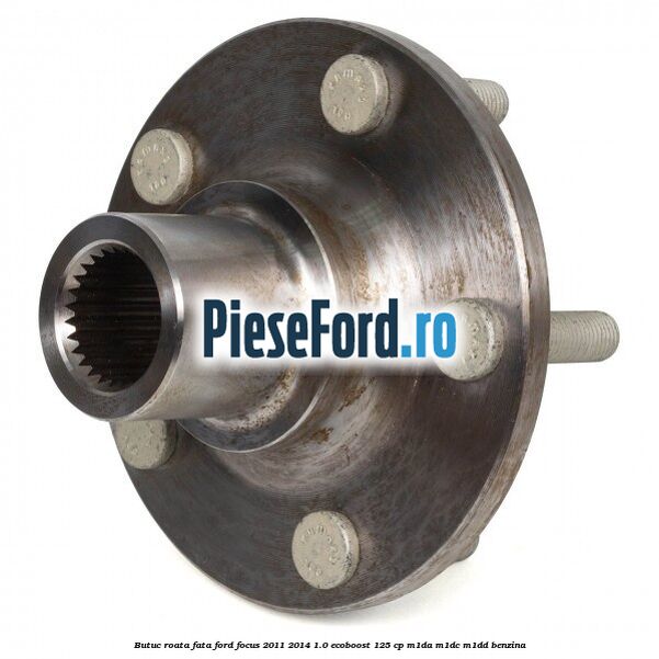 Butuc roata fata Ford Focus 2011-2014 1.0 EcoBoost 125 cp M1DA, M1DC, M1DD benzina