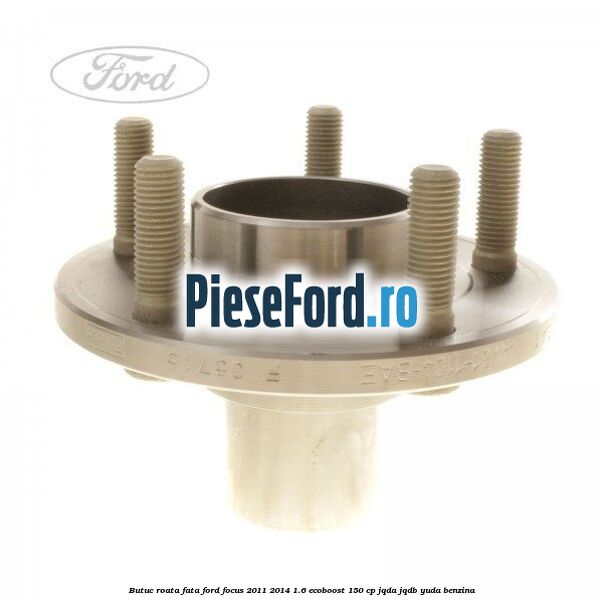 Butuc roata fata Ford Focus 2011-2014 1.6 EcoBoost 150 cp JQDA, JQDB, YUDA benzina