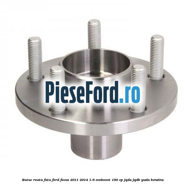 Butuc roata fata Ford Focus 2011-2014 1.6 EcoBoost 150 cp JQDA, JQDB, YUDA benzina