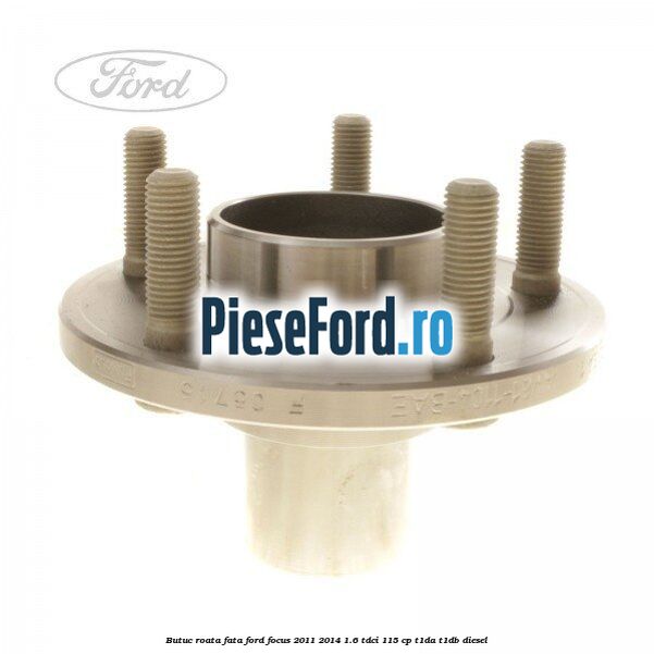 Butuc roata fata Ford Focus 2011-2014 1.6 TDCi 115 cp T1DA, T1DB diesel