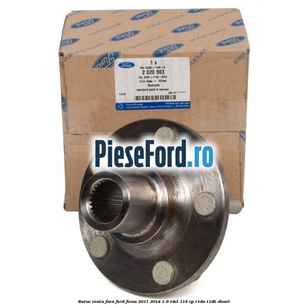 Butuc roata fata Ford Focus 2011-2014 1.6 TDCi 115 cp T1DA, T1DB diesel