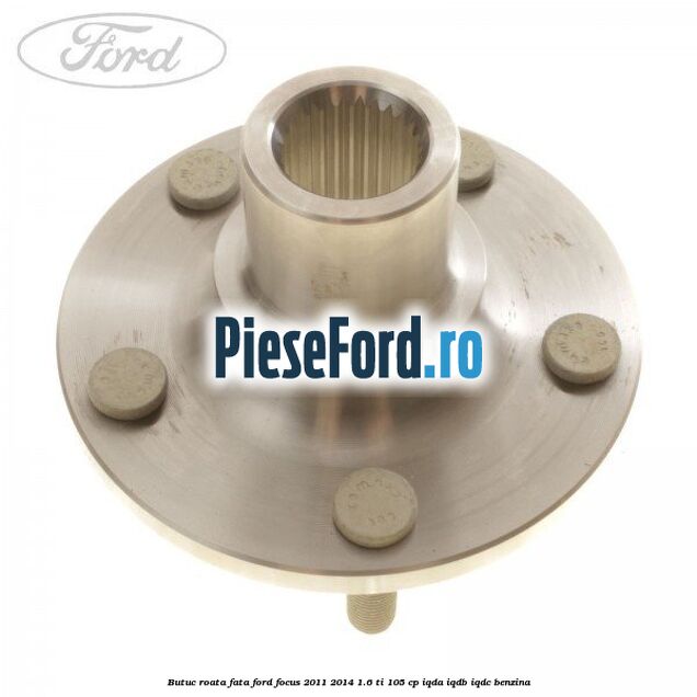 Butuc roata fata Ford Focus 2011-2014 1.6 Ti 105 cp