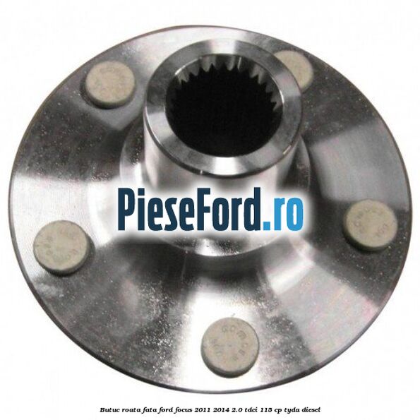 Butuc roata fata Ford Focus 2011-2014 2.0 TDCi 115 cp TYDA diesel