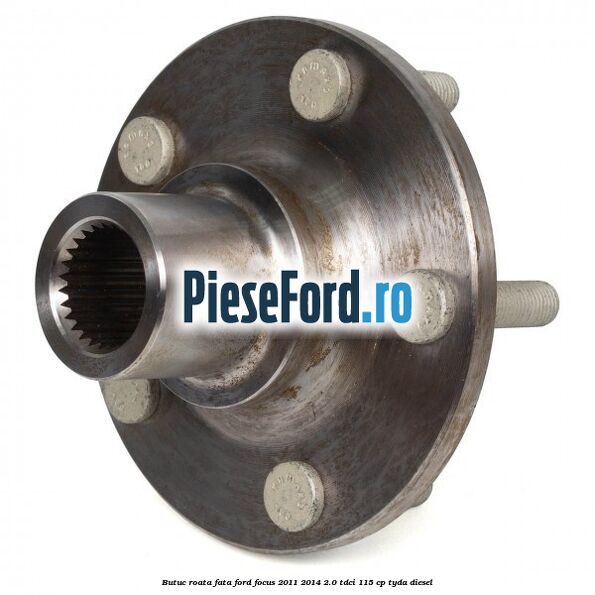 Butuc roata fata Ford Focus 2011-2014 2.0 TDCi 115 cp TYDA diesel