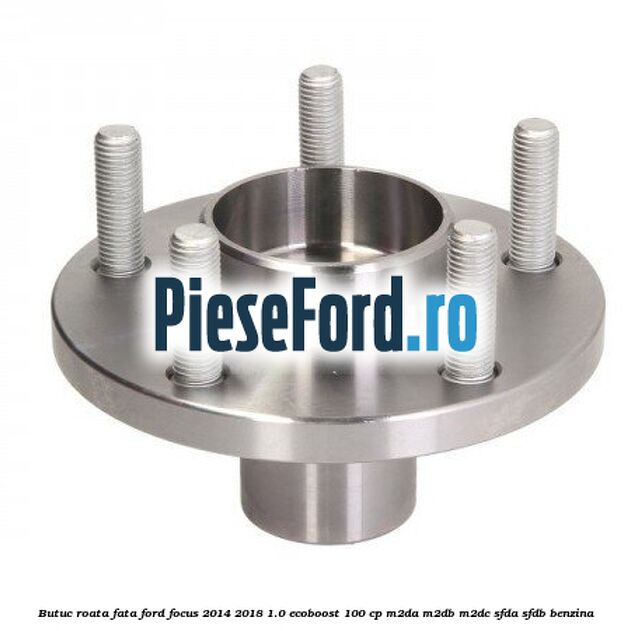 Butuc roata fata Ford Focus 2014-2018 1.0 EcoBoost 100 cp M2DA, M2DB, M2DC, SFDA, SFDB benzina