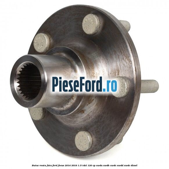 Butuc roata fata Ford Focus 2014-2018 1.5 TDCi 120 cp XWDA, XWDB, XWDC, XWDD, XWDE diesel