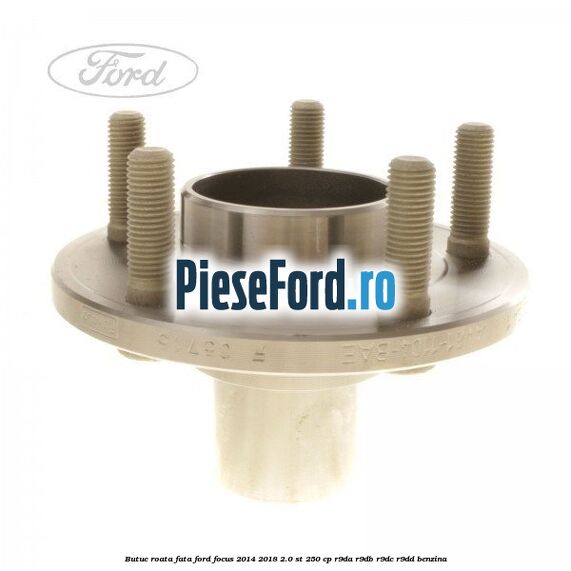 Butuc roata fata Ford Focus 2014-2018 2.0 ST 250 cp Butuc roata fata Ford Focus 2014-2018 2.0 ST 250 cp R9DA, R9DB, R9DC, R9DD benzina