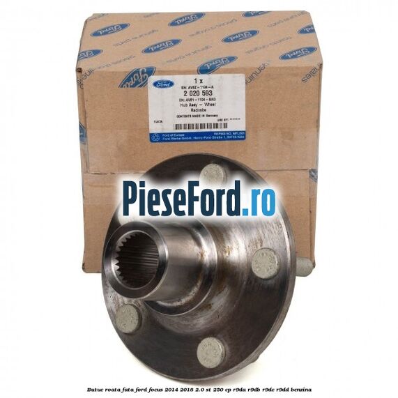 Butuc roata fata Ford Focus 2014-2018 2.0 ST 250 cp Butuc roata fata Ford Focus 2014-2018 2.0 ST 250 cp R9DA, R9DB, R9DC, R9DD benzina