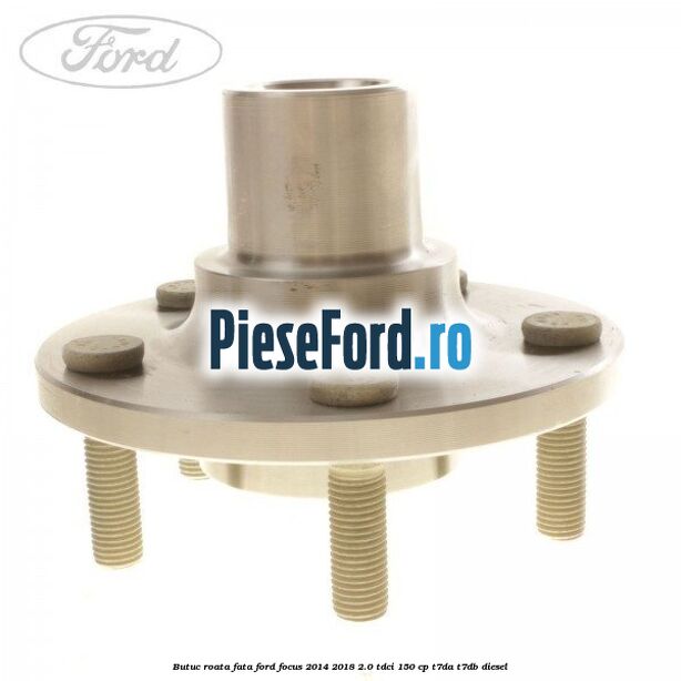 Butuc roata fata Ford Focus 2014-2018 2.0 TDCi 150 cp Butuc roata fata Ford Focus 2014-2018 2.0 TDCi 150 cp T7DA, T7DB diesel