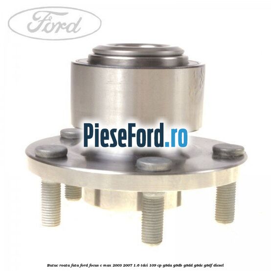 Butuc roata fata Ford Focus C-Max 2003-2007 1.6 TDCi 109 cp G8DA, G8DB, G8DD, G8DE, G8DF diesel
