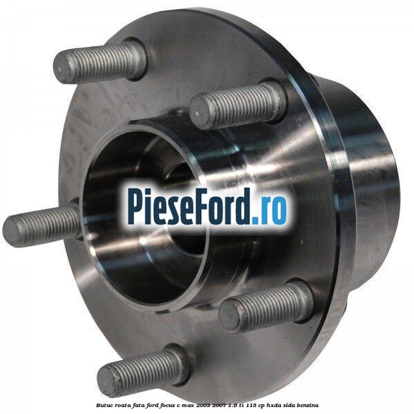 Butuc roata fata Ford Focus C-Max 2003-2007 1.6 Ti 115 cp HXDA, SIDA benzina
