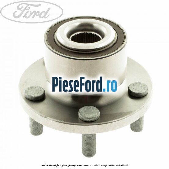 Butuc roata fata Ford Galaxy 2007-2014 1.6 TDCi 115 cp T1WA, T1WB diesel