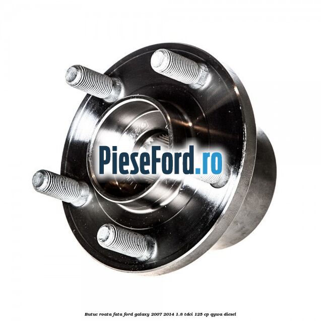 Butuc roata fata Ford Galaxy 2007-2014 1.8 TDCi 125 cp Butuc roata fata Ford Galaxy 2007-2014 1.8 TDCi 125 cp QYWA diesel