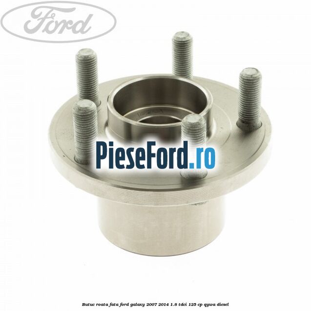 Butuc roata fata Ford Galaxy 2007-2014 1.8 TDCi 125 cp