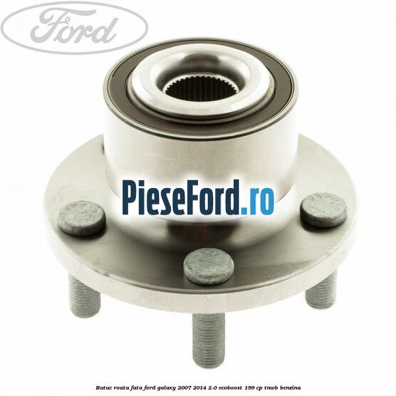Butuc roata fata Ford Galaxy 2007-2014 2.0 EcoBoost 199 cp TNWB benzina