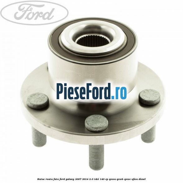 Butuc roata fata Ford Galaxy 2007-2014 2.0 TDCi 140 cp Butuc roata fata Ford Galaxy 2007-2014 2.0 TDCi 140 cp QXWA, QXWB, QXWC, UFWA diesel