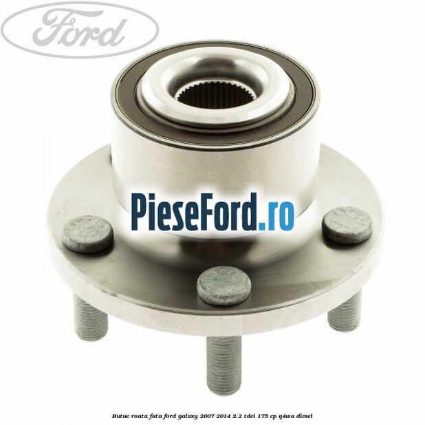 Butuc roata fata Ford Galaxy 2007-2014 2.2 TDCi 175 cp Q4WA diesel