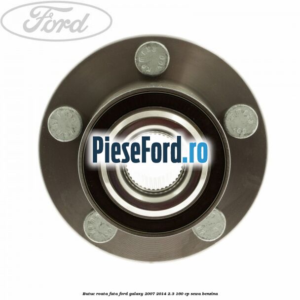 Butuc roata fata Ford Galaxy 2007-2014 2.3 160 cp SEWA benzina
