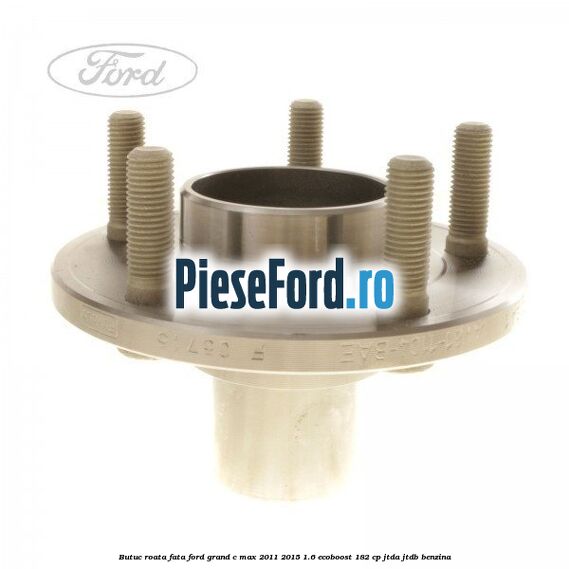 Butuc roata fata Ford Grand C-Max 2011-2015 1.6 EcoBoost 182 cp JTDA, JTDB benzina
