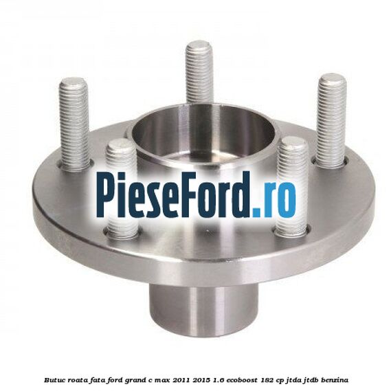 Butuc roata fata Ford Grand C-Max 2011-2015 1.6 EcoBoost 182 cp JTDA, JTDB benzina