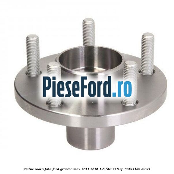 Butuc roata fata Ford Grand C-Max 2011-2015 1.6 TDCi 115 cp T1DA, T1DB diesel