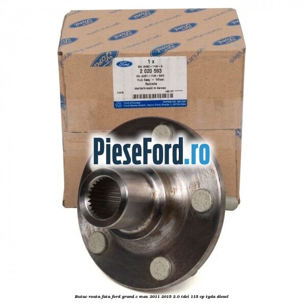 Butuc roata fata Ford Grand C-Max 2011-2015 2.0 TDCi 115 cp TYDA diesel