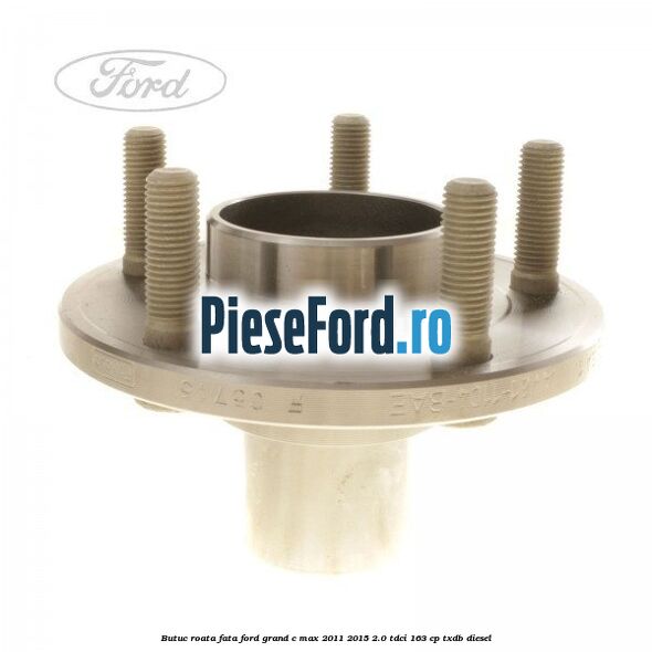 Butuc roata fata Ford Grand C-Max 2011-2015 2.0 TDCi 163 cp TXDB diesel