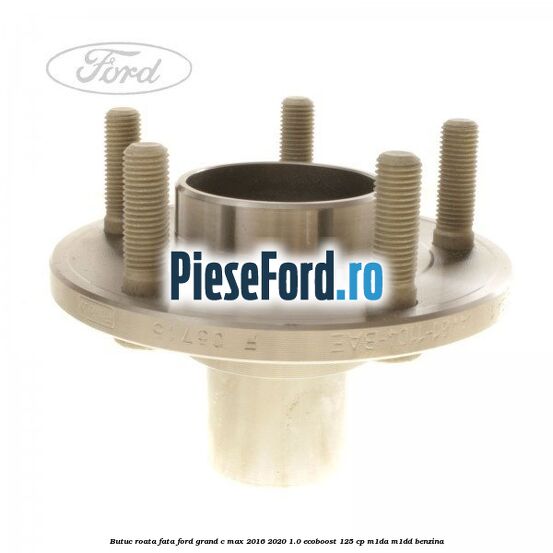 Butuc roata fata Ford Grand C-Max 2016-2020 1.0 EcoBoost 125 cp M1DA, M1DD benzina