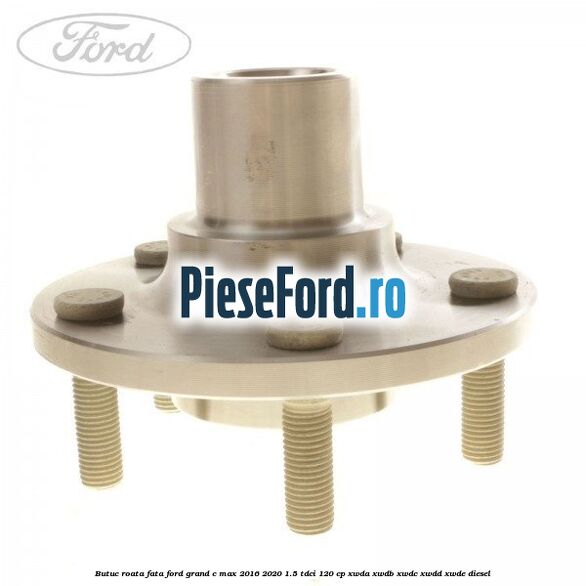 Butuc roata fata Ford Grand C-Max 2016-2020 1.5 TDCi 120 cp XWDA, XWDB, XWDC, XWDD, XWDE diesel