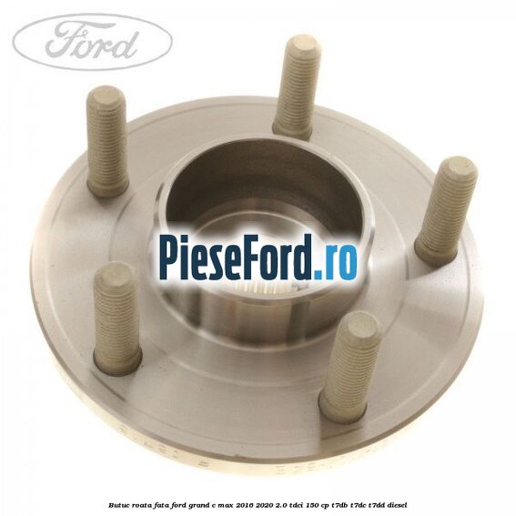 Butuc roata fata Ford Grand C-Max 2016-2020 2.0 TDCi 150 cp Butuc roata fata Ford Grand C-Max 2016-2020 2.0 TDCi 150 cp T7DB, T7DC, T7DD diesel