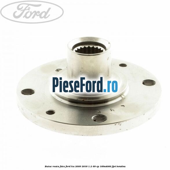 Butuc roata fata Ford Ka 2009-2016 1.2 69 cp 169A4000, FP4 benzina